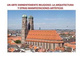 UN ARTE EMINENTEMENTE RELIGIOSO: LA ARQUITECTURA
Y OTRAS MANIFESTACIONES ARTÍSTICAS
 