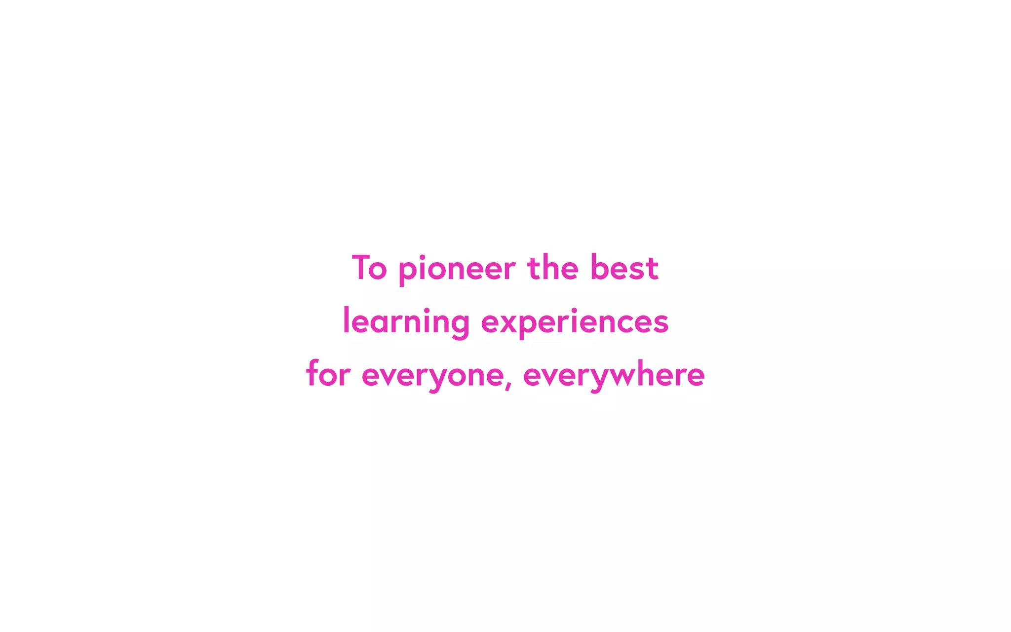 To pioneer the best
learning experiences
for everyone, everywhere
 