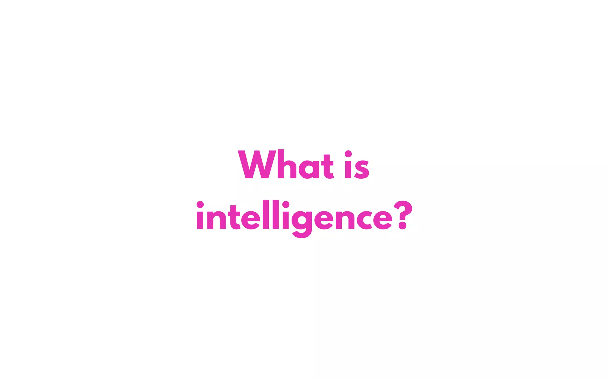 What is
intelligence?
 