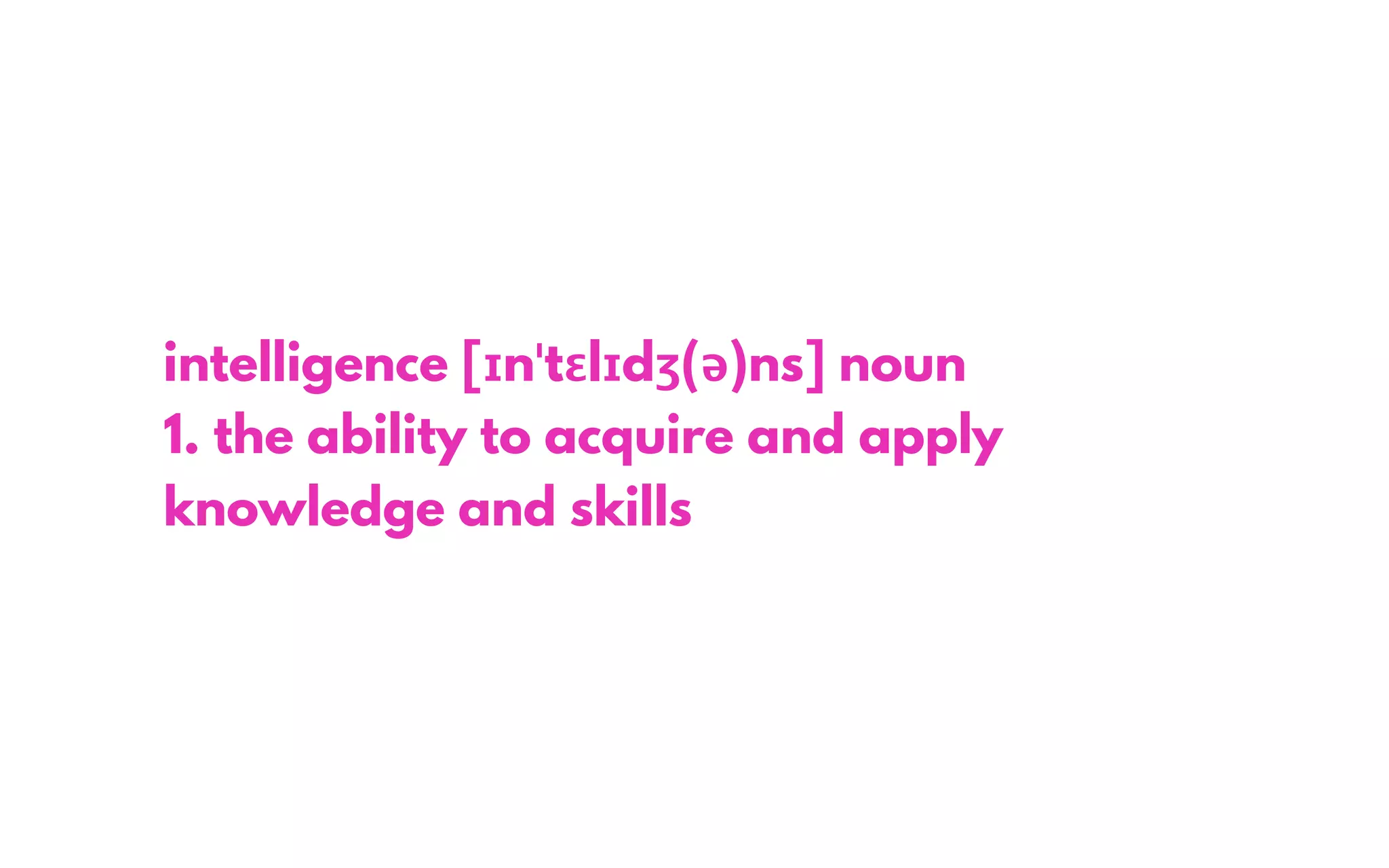intelligence [ɪnˈtɛlɪdʒ(ə)ns] noun
1. the ability to acquire and apply
knowledge and skills
 
