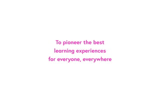 To pioneer the best
learning experiences
for everyone, everywhere
 