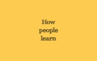 How
people
learn
 