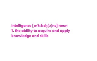 intelligence [ɪnˈtɛlɪdʒ(ə)ns] noun
1. the ability to acquire and apply
knowledge and skills
 