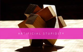 A R T I F I C I A L S T U P I D I T Y
 