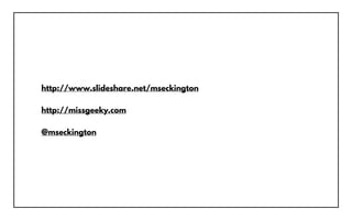 http://www.slideshare.net/mseckington
http://missgeeky.com
@mseckington
 