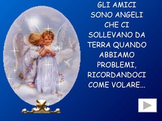 GLI AMICI SONO ANGELI CHE CI SOLLEVANO DA TERRA QUANDO ABBIAMO PROBLEMI, RICORDANDOCI COME VOLARE... 