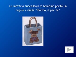 La mattina successiva la bambina portó un regalo e disse: “Babbo, é per te". 