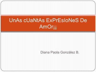 Diana Paola González B.
UnAs cUaNtAs ExPrEsIoNeS De
AmOr¡¡
 