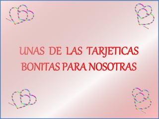 UNAS DE LAS TARJETICAS
BONITAS PARA NOSOTRAS
 