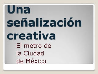 Una señalización creativa El metro de  la Ciudad  de México 