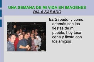 UNA SEMANA DE MI VIDA EN IMAGENES   DIA 6 SABADO Es Sabado, y como además son las fiestas de mi pueblo, hoy toca cena y fiesta con los amigos 