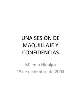 UNA SESIÓN DE
MAQUILLAJE Y
CONFIDENCIAS
Milenio Hidalgo
1º de diciembre de 2004
 