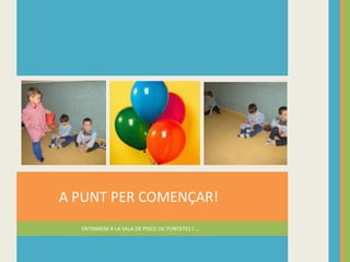 ENTRAREM A LA SALA DE PSICO DE PUNTETES I ….
A PUNT PER COMENÇAR!
 