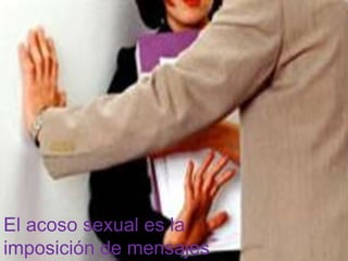 El acoso sexual es la
imposición de mensajes
 