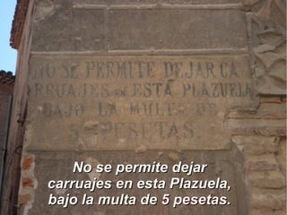 No se permite dejarNo se permite dejar
carruajes en esta Plazuela,carruajes en esta Plazuela,
bajo la multa debajo la multa de 5 pesetas5 pesetas..
 
