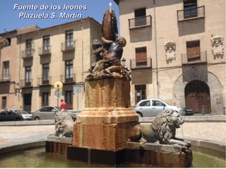 Fuente de los leonesFuente de los leones
Plazuela S. MartínPlazuela S. Martín
 