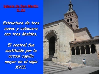 Iglesia de San MartínIglesia de San Martín
S. XIIS. XII
Estructura de tresEstructura de tres
naves y cabeceranaves y cabecera
con tres ábsides.con tres ábsides.
El central fueEl central fue
sustituido por lasustituido por la
actual capillaactual capilla
mayor en el siglomayor en el siglo
XVII.XVII.
 