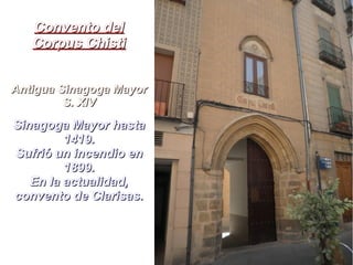 Convento delConvento del
Corpus ChistiCorpus Chisti
Antigua Sinagoga MayorAntigua Sinagoga Mayor
S. XIVS. XIV
Sinagoga Mayor hastaSinagoga Mayor hasta
1419.1419.
Sufrió un incendio enSufrió un incendio en
1899.1899.
En la actualidad,En la actualidad,
convento de Clarisas.convento de Clarisas.
 