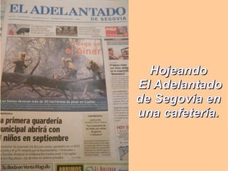 HojeandoHojeando
El AdelantadoEl Adelantado
de Segovia ende Segovia en
una cafetería.una cafetería.
 