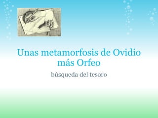 Unas metamorfosis de Ovidio más Orfeo búsqueda del tesoro 