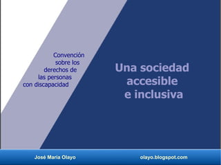 José María Olayo olayo.blogspot.com
Una sociedad
accesible
e inclusiva
Convención
sobre los
derechos de
las personas
con discapacidad
 