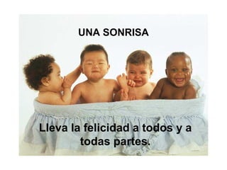 UNA SONRISA
Lleva la felicidad a todos y a
todas partes.