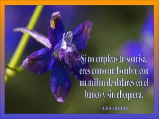 Si no empleas tu sonrisa, eres como un hombre con un millón de dólares en el banco y sin chequera. —LES GIBLIN 