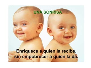 UNA SONRISA Enriquece a quien la recibe, sin empobrecer a quien la da.