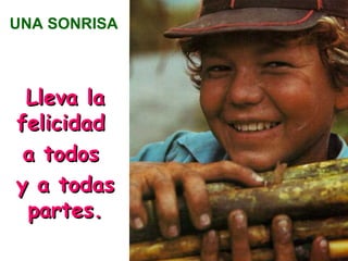 UNA SONRISA Lleva la felicidad a todos y a todas partes.