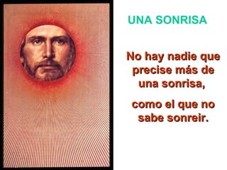 UNA SONRISA No hay nadie que precise más de una sonrisa, como el que no sabe sonreir.