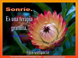 Sonríe. Es una terapiagratuita.—DOUG HORTONPara Compartirwww.tommyswindow.com  For more PowerPoint messages visit:
