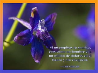 Si no empleas tu sonrisa,eres como un hombre conun millón de dólares en elbanco y sin chequera.—LES GIBLIN