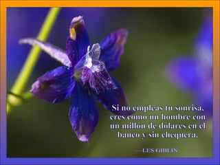 Si no empleas tu sonrisa, eres como un hombre con un millón de dólares en el banco y sin chequera. —LES GIBLIN 