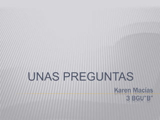 UNAS PREGUNTAS 
Karen Macías 
3 BGU”B” 
 