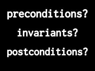 preconditions?
postconditions?
invariants?
 