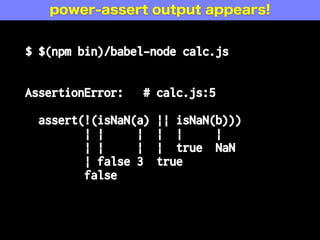 {
"env": {
"development": {
"plugins": [
"babel-plugin-espower"
],
},
"production": {
"plugins": [
"babel-plugin-unassert"
]
}
}
} .babelrc
unassert in prod, power-assert in dev
 
