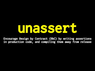 unassertEncourage Design by Contract (DbC) by writing assertions
in production code, and compiling them away from release
 