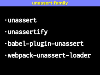 •unassert
•unassertify
•babel-plugin-unassert
•webpack-unassert-loader
unassert family
 