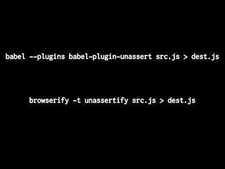 babel --plugins babel-plugin-unassert src.js > dest.js
browserify -t unassertify src.js > dest.js
 