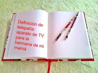 Definición detelepatía:
aparato de TVpara la
hermana de mimamá
 