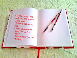 - Mamá, tengo dos
noticias, una buena
y una mala
- Primero la buena,
hija
- Pasé una prueba
- Muy bien, ¿Y la
mala?
- Que era un Test de
embarazo...
 