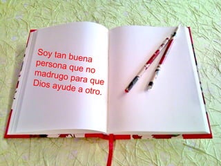 Soy tan buenapersona que nomadrugo para queDios ayude a otro.
 