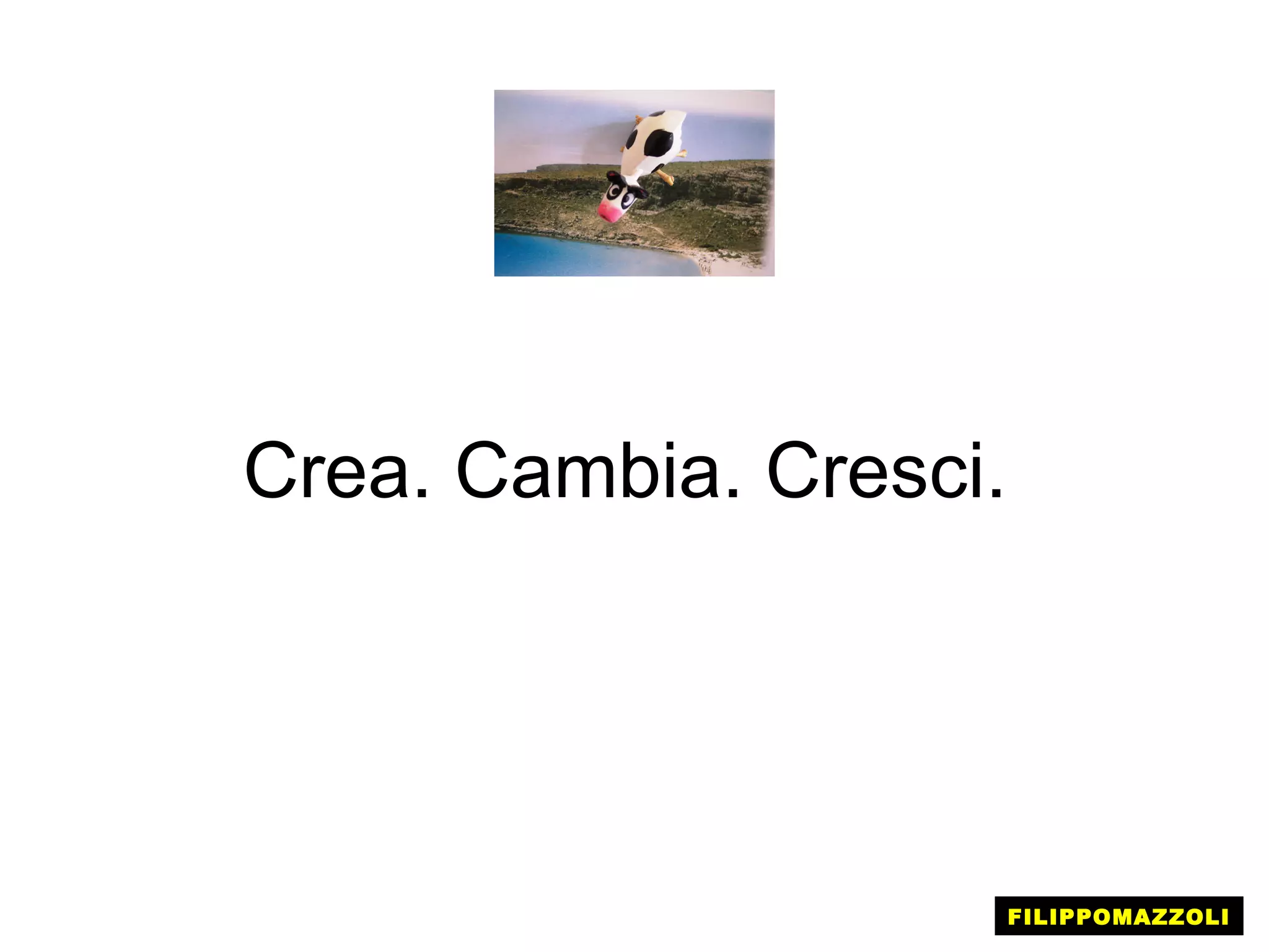 Crea. Cambia. Cresci.




                        FILIPPOMAZZOLI
 