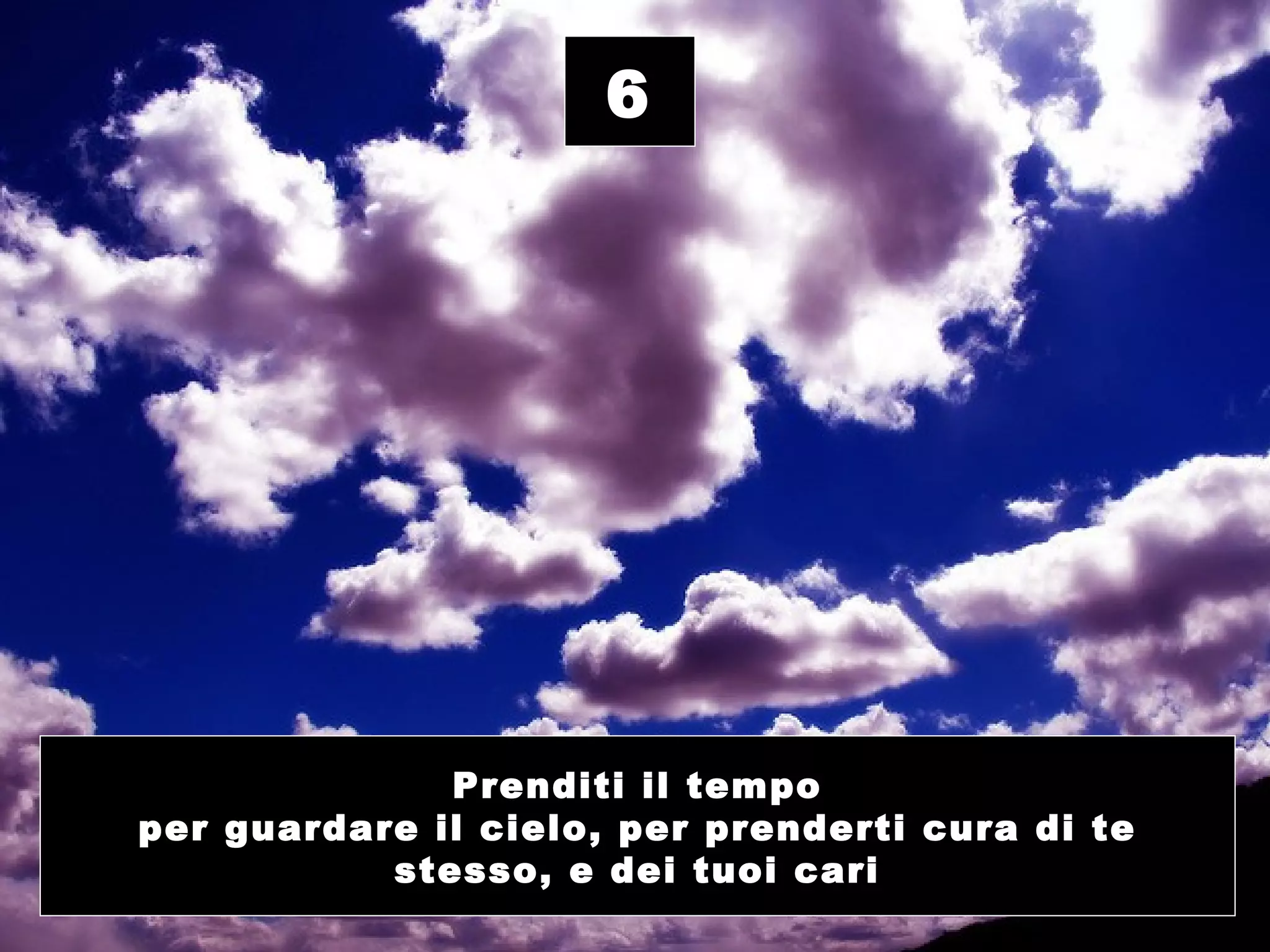 6




              Prenditi il tempo
per guardare il cielo, per prenderti cura di te
           stesso, e dei tuoi cari
 