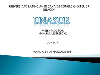 UNIVERSIDAD LATINO AMERICANA DE COMERCIO EXTERIOR
(ULACEX)
PRESENTADO POR:
MANUELA RESTREPO G.
COMEX IX
PANAMA, 12 DE MARZO DE 2014
 