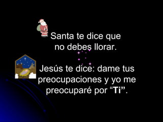 Santa te dice que  no debes llorar.  Jesús te dice: dame tus preocupaciones y yo me preocuparé por “ Ti” . 