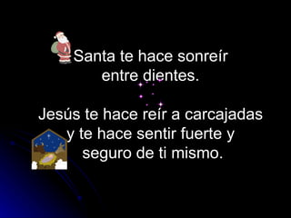 Santa te hace sonreír  entre dientes.  Jesús te hace reír a carcajadas  y te hace sentir fuerte y  seguro de ti mismo. 
