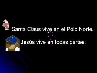 Santa Claus vive en el Polo Norte.  Jesús vive en todas partes. 