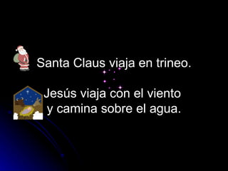 Santa Claus viaja en trineo.   Jesús viaja con el viento  y camina sobre el agua. 