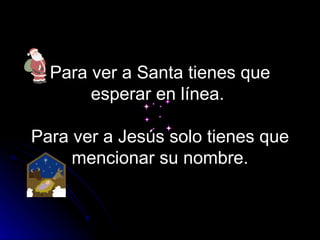Para ver a Santa tienes que esperar en línea.  Para ver a Jesús solo tienes que mencionar su nombre. 